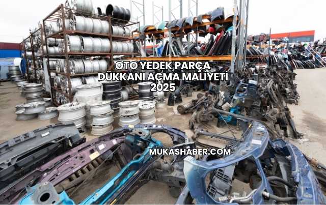 Oto Yedek Parça Dükkanı Açma Maliyeti 2025