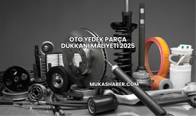 Oto Yedek Parça Dükkanı Maliyeti 2025