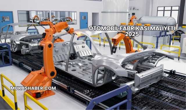 Otomobil Fabrikası Maliyeti 2025