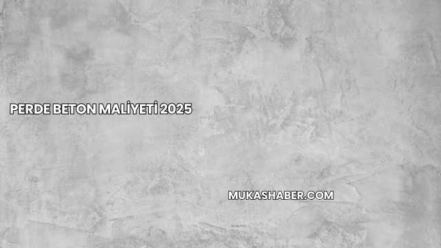 Perde Beton Maliyeti 2025