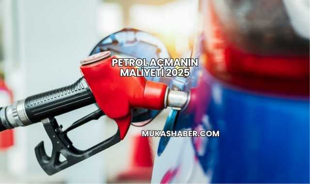 Petrol Açmanın Maliyeti 2025