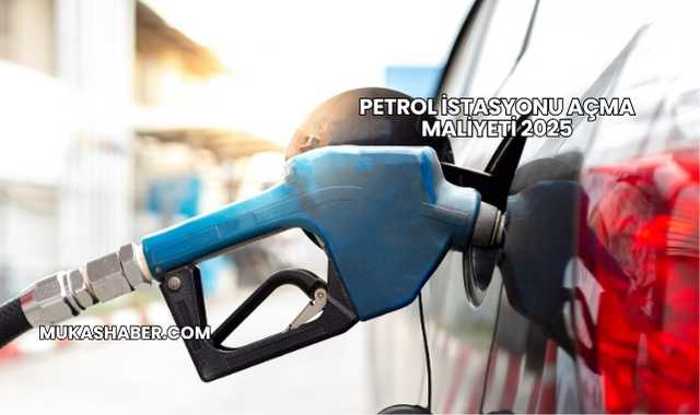 Petrol İstasyonu Açma Maliyeti 2025