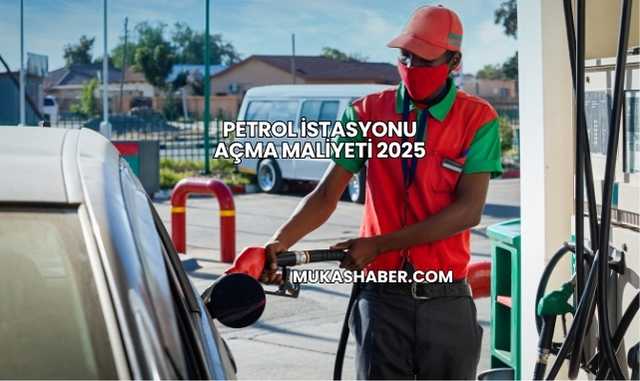 Petrol İstasyonu Açma Maliyeti 2025