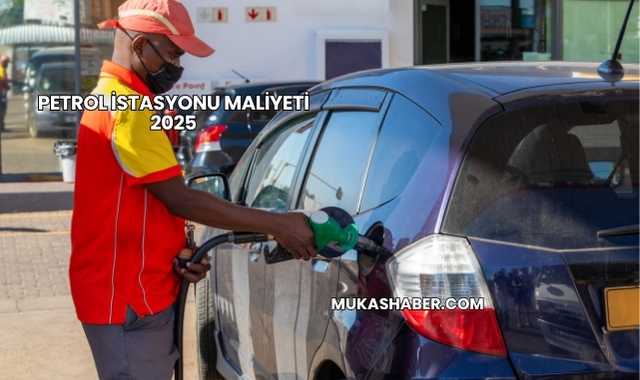 Petrol İstasyonu Maliyeti 2025