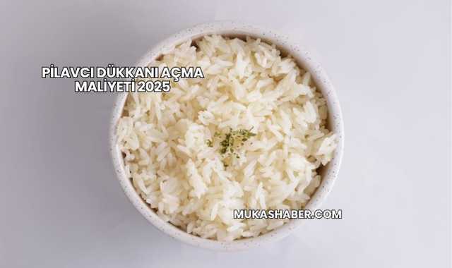 Pilavcı Dükkanı Açma Maliyeti 2025