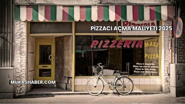 Pizzacı Açma Maliyeti 2025