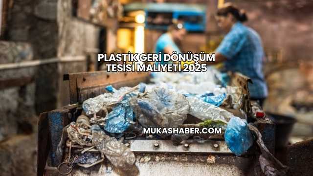 Plastik Geri Dönüşüm Tesisi Maliyeti 2025