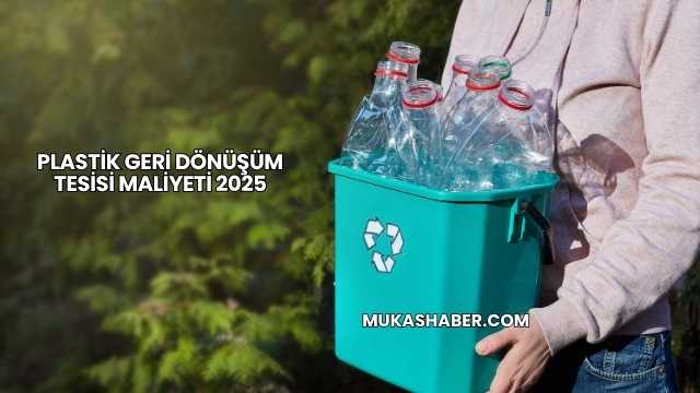 Plastik Geri Dönüşüm Tesisi Maliyeti 2025