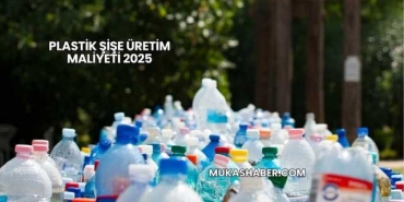 Plastik Şişe Üretim Maliyeti 2025