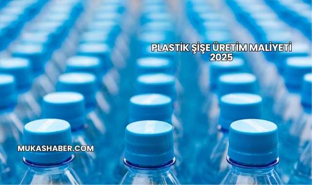Plastik Şişe Üretim Maliyeti 2025