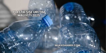 Plastik Şişe Üretim Maliyeti 2025