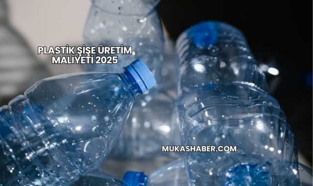 Plastik Şişe Üretim Maliyeti 2025