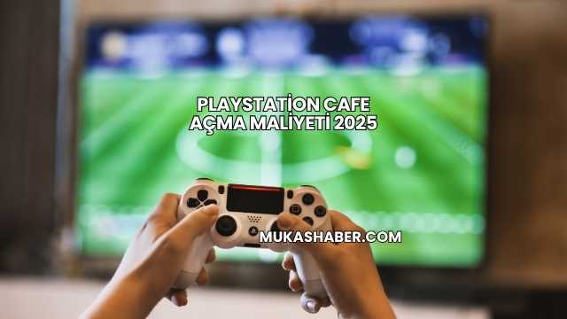 Playstation Cafe Açma Maliyeti 2025