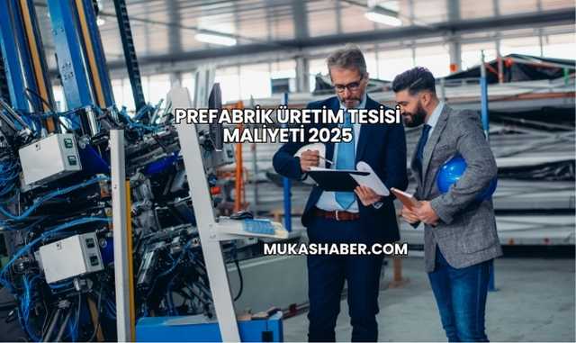 Prefabrik Üretim Tesisi Maliyeti 2025