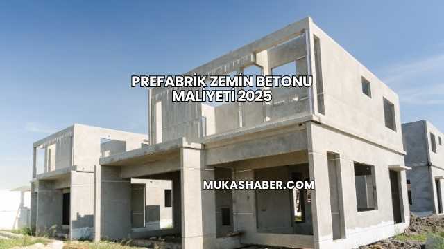Prefabrik Zemin Betonu Maliyeti 2025