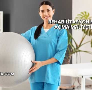 Rehabilitasyon Merkezi Açma Maliyeti 2025