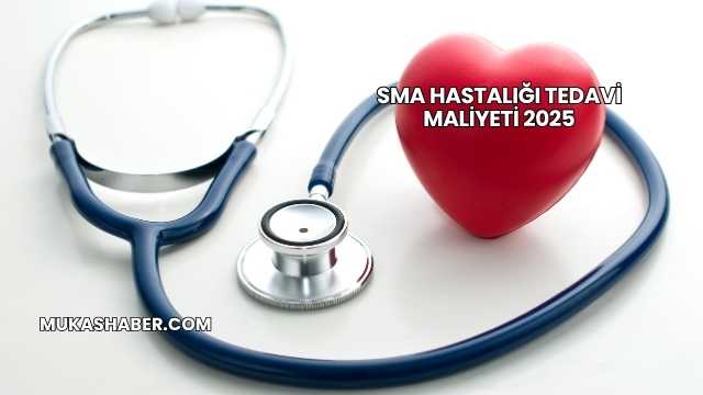 SMA Hastalığı Tedavi Maliyeti 2025