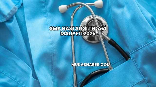 SMA Hastalığı Tedavi Maliyeti 2025