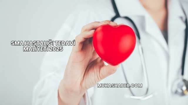 SMA Hastalığı Tedavi Maliyeti 2025