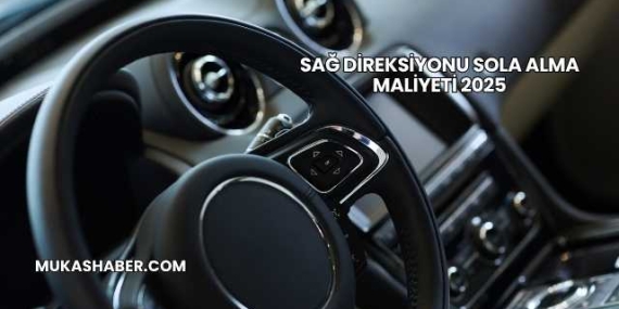 Sağ Direksiyonu Sola Alma Maliyeti 2025