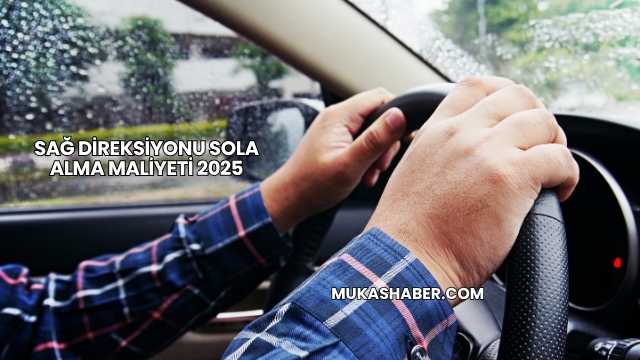 Sağ Direksiyonu Sola Alma Maliyeti 2025