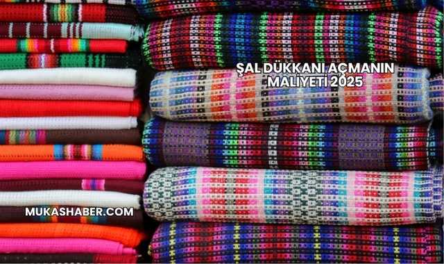 Şal Dükkanı Açmanın Maliyeti 2025