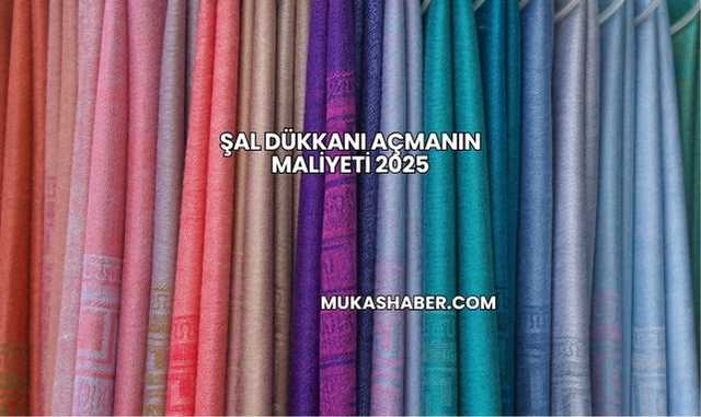 Şal Dükkanı Açmanın Maliyeti 2025