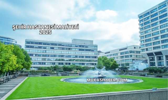 Şehir Hastanesi Maliyeti 2025