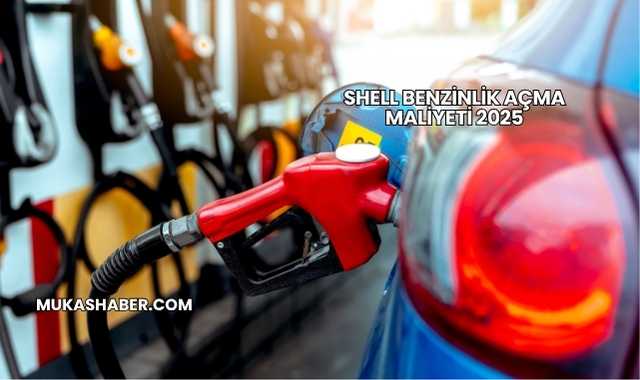 Shell Benzinlik Açma Maliyeti 2025