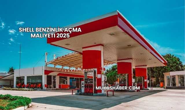 Shell Benzinlik Açma Maliyeti 2025
