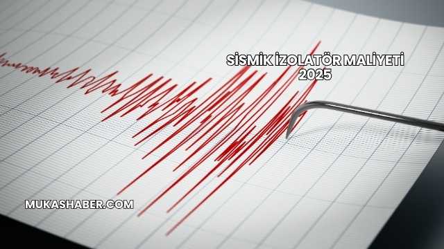 Sismik İzolatör Maliyeti 2025