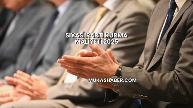 Siyasi Parti Kurma Maliyeti 2025
