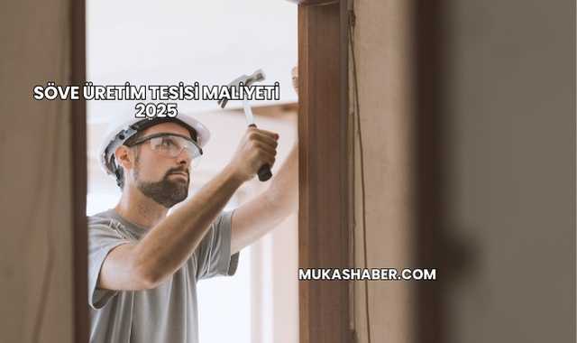 Söve Üretim Tesisi Maliyeti 2025