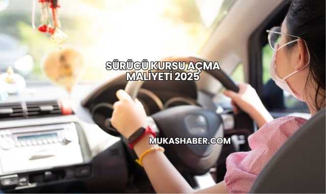 Sürücü Kursu Açma Maliyeti 2025