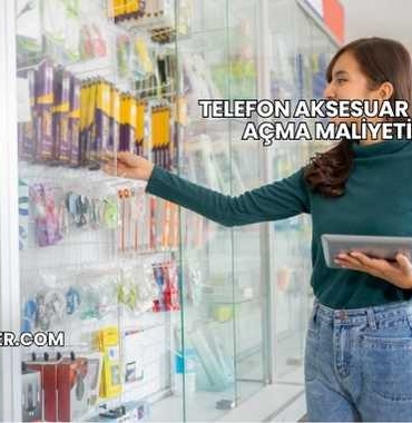 Telefon Aksesuar Dükkanı Açma Maliyeti 2025