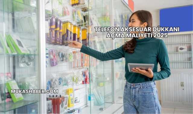 Telefon Aksesuar Dükkanı Açma Maliyeti 2025