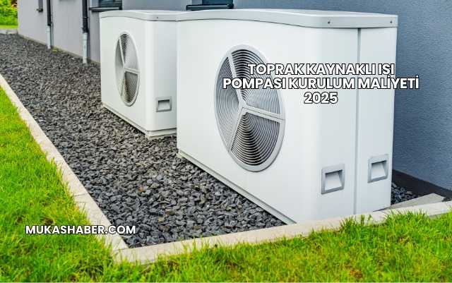 Toprak Kaynaklı Isı Pompası Kurulum Maliyeti 2025