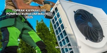 Toprak Kaynaklı Isı Pompası Kurulum Maliyeti 2025