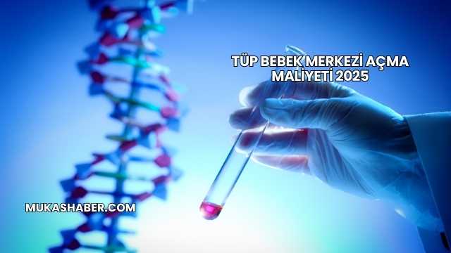 Tüp Bebek Merkezi Açma Maliyeti 2025