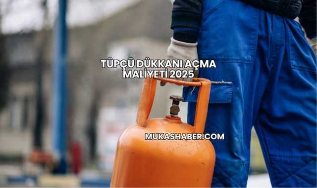 Tüpçü Dükkanı Açma Maliyeti 2025