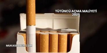 Tütüncü Açma Maliyeti 2025