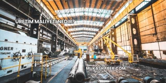 Üretim Maliyeti Nedir?