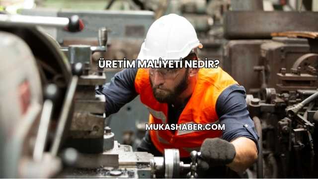 Üretim Maliyeti Nedir?