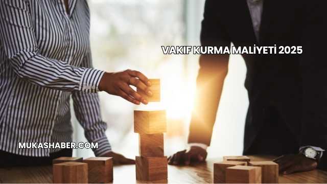 Vakıf Kurma Maliyeti 2025