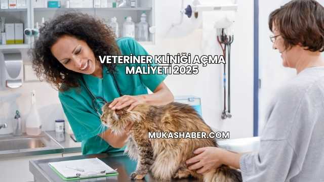 Veteriner Kliniği Açma Maliyeti 2025