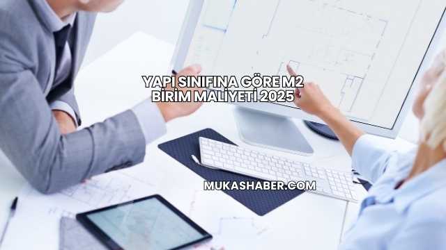 Yapı Sınıfına Göre m2 Birim Maliyeti 2025