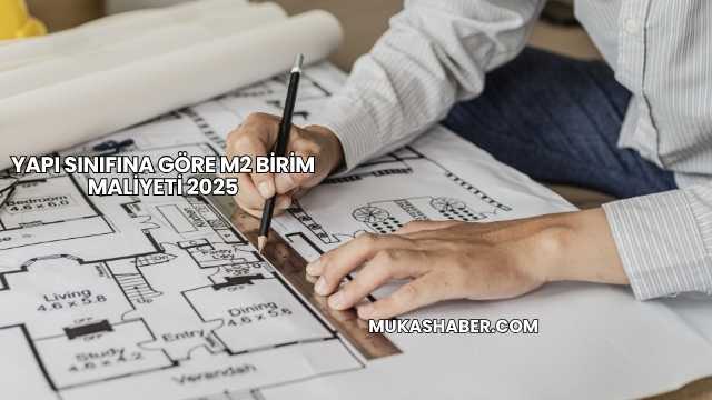 Yapı Sınıfına Göre m2 Birim Maliyeti 2025