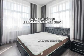 Yatak Fabrikası Kurmanın Maliyeti 2025