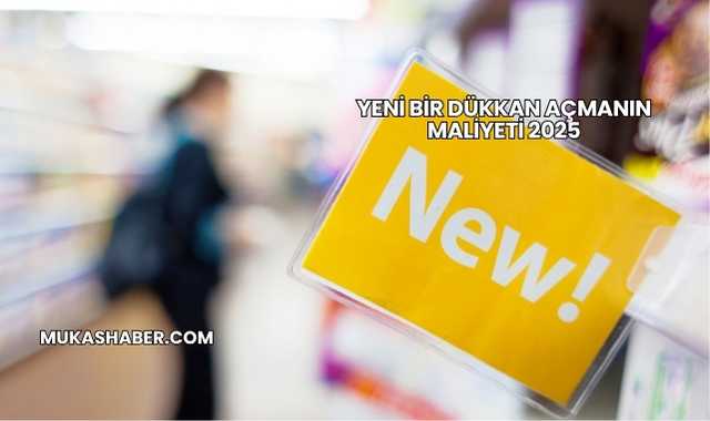 Yeni Bir Dükkan Açmanın Maliyeti 2025