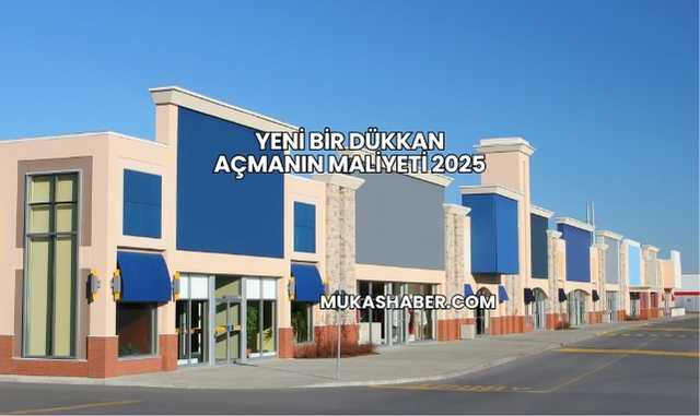 Yeni Bir Dükkan Açmanın Maliyeti 2025